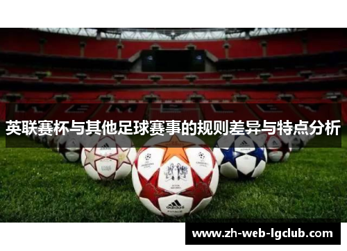英联赛杯与其他足球赛事的规则差异与特点分析 英联赛杯与其他足球赛事的规则差异与特点分析