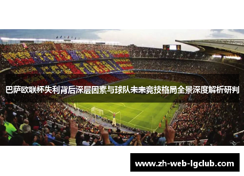 巴萨欧联杯失利背后深层因素与球队未来竞技格局全景深度解析研判 巴萨欧联杯失利背后深层因素与球队未来竞技格局全景深度解析研判