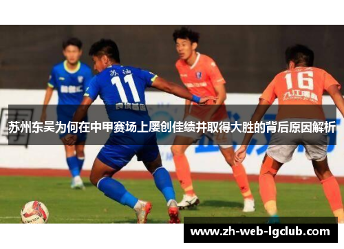 苏州东吴为何在中甲赛场上屡创佳绩并取得大胜的背后原因解析 苏州东吴为何在中甲赛场上屡创佳绩并取得大胜的背后原因解析