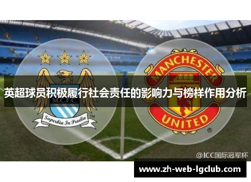 英超球员积极履行社会责任的影响力与榜样作用分析 英超球员积极履行社会责任的影响力与榜样作用分析