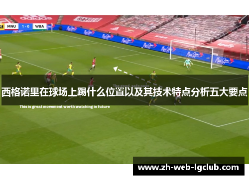 西格诺里在球场上踢什么位置以及其技术特点分析五大要点