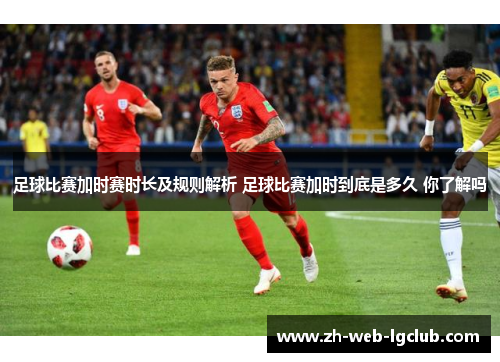 足球比赛加时赛时长及规则解析 足球比赛加时到底是多久 你了解吗