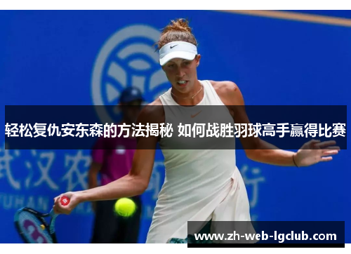 轻松复仇安东森的方法揭秘 如何战胜羽球高手赢得比赛