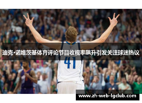 迪克·诺维茨基体育评论节目收视率飙升引发关注球迷热议