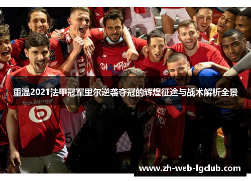 重温2021法甲冠军里尔逆袭夺冠的辉煌征途与战术解析全景 重温2021法甲冠军里尔逆袭夺冠的辉煌征途与战术解析全景