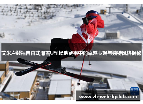 艾米卢瑟福自由式滑雪U型场地赛事中的卓越表现与独特风格揭秘