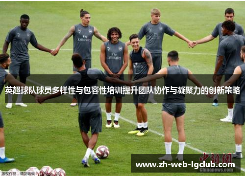 英超球队球员多样性与包容性培训提升团队协作与凝聚力的创新策略