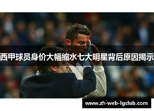 西甲球员身价大幅缩水七大明星背后原因揭示