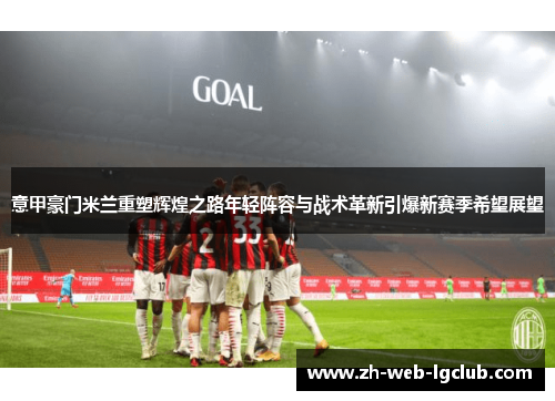 意甲豪门米兰重塑辉煌之路年轻阵容与战术革新引爆新赛季希望展望