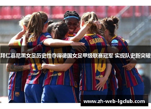拜仁慕尼黑女足历史性夺得德国女足甲级联赛冠军 实现队史新突破