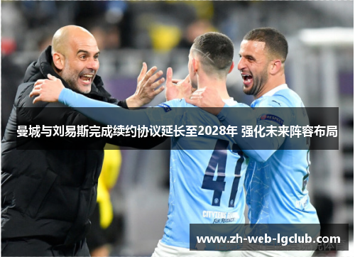 曼城与刘易斯完成续约协议延长至2028年 强化未来阵容布局