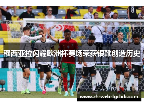 穆西亚拉闪耀欧洲杯赛场荣获银靴创造历史
