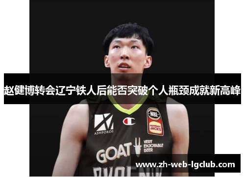 赵健博转会辽宁铁人后能否突破个人瓶颈成就新高峰