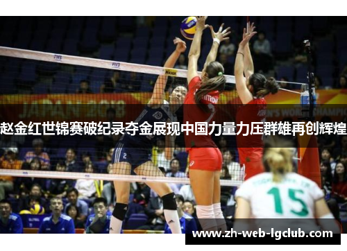 赵金红世锦赛破纪录夺金展现中国力量力压群雄再创辉煌