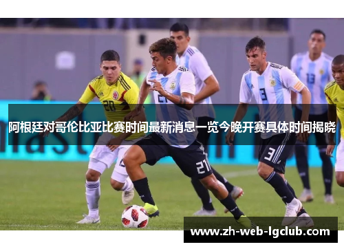 阿根廷对哥伦比亚比赛时间最新消息一览今晚开赛具体时间揭晓 阿根廷对哥伦比亚比赛时间最新消息一览今晚开赛具体时间揭晓