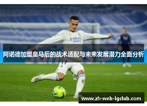 阿诺德加盟皇马后的战术适配与未来发展潜力全面分析