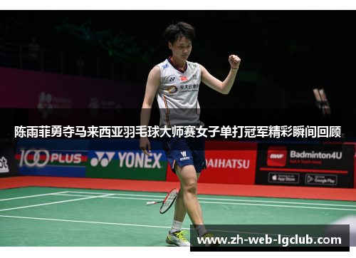 陈雨菲勇夺马来西亚羽毛球大师赛女子单打冠军精彩瞬间回顾