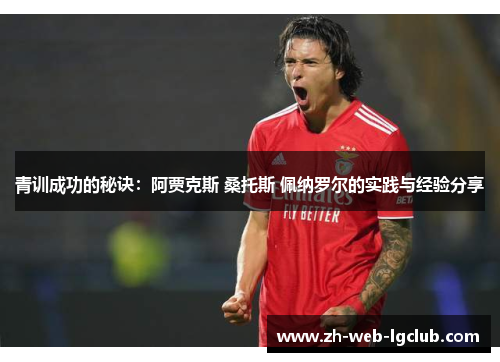 青训成功的秘诀：阿贾克斯 桑托斯 佩纳罗尔的实践与经验分享