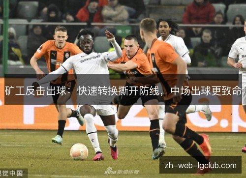 矿工反击出球:快速转换撕开防线,中场出球更致命 矿工反击出球:快速转换撕开防线,中场出球更致命
