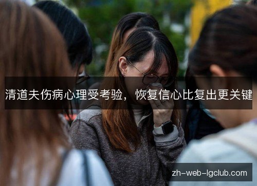 清道夫伤病心理受考验,恢复信心比复出更关键 清道夫伤病心理受考验,恢复信心比复出更关键