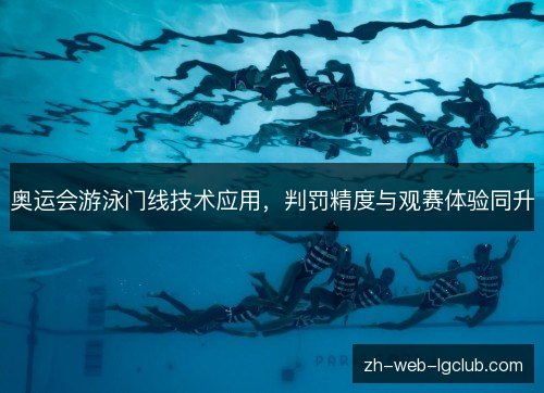 奥运会游泳门线技术应用,判罚精度与观赛体验同升 奥运会游泳门线技术应用,判罚精度与观赛体验同升
