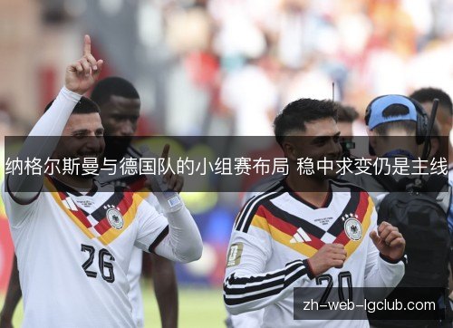 纳格尔斯曼与德国队的小组赛布局 稳中求变仍是主线